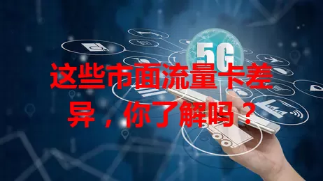 这些市面流量卡差异，你了解吗？