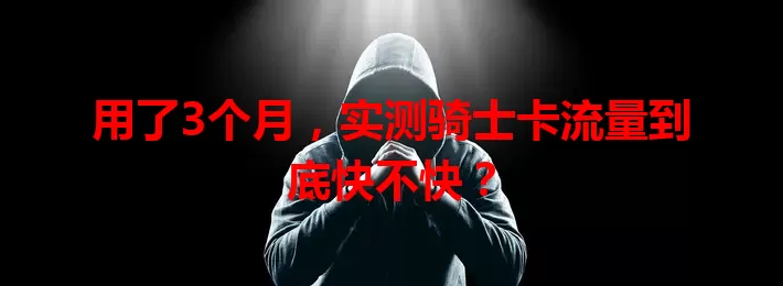 用了3个月，实测骑士卡流量到底快不快？