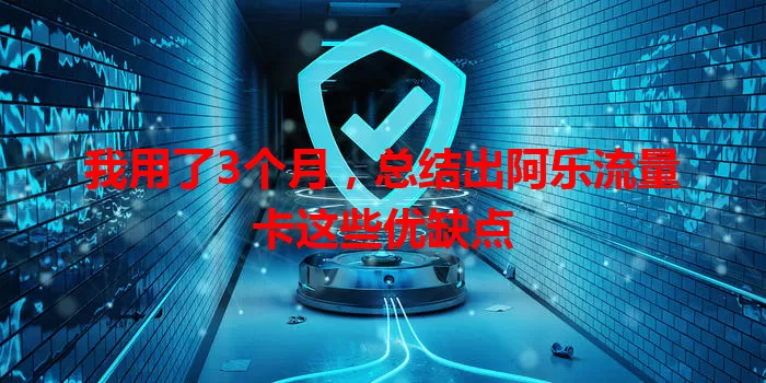 我用了3个月，总结出阿乐流量卡这些优缺点