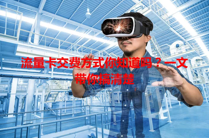 流量卡交费方式你知道吗？一文带你搞清楚