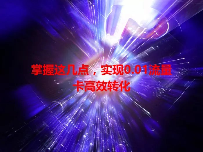 掌握这几点，实现0.01流量卡高效转化