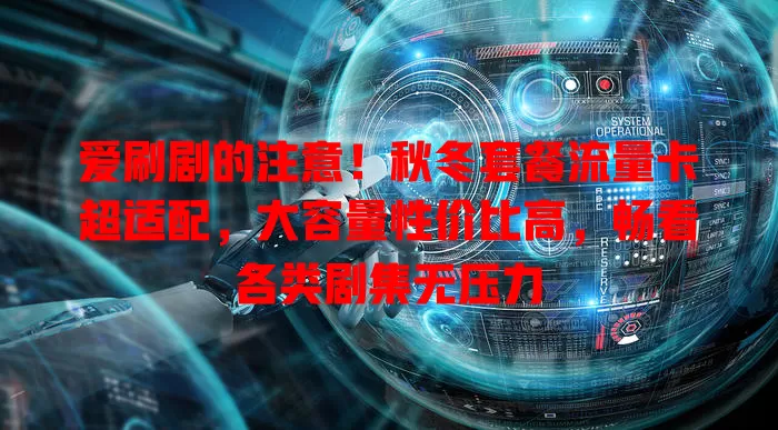 爱刷剧的注意！秋冬套餐流量卡超适配，大容量性价比高，畅看各类剧集无压力