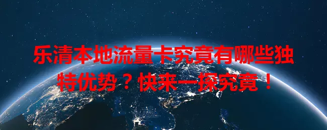 乐清本地流量卡究竟有哪些独特优势？快来一探究竟！