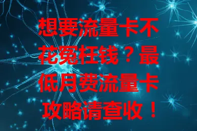 想要流量卡不花冤枉钱？最低月费流量卡攻略请查收！
