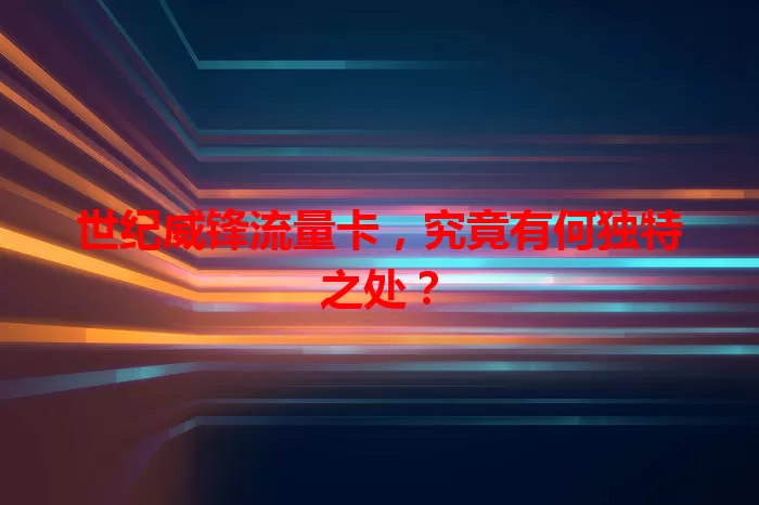 世纪威锋流量卡，究竟有何独特之处？