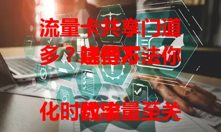 流量卡共享门道多？这些方法你晓得不

数字化时代流量至关重要，流量卡共享有啥方法？热点共享便捷，手机设热点设备连。无线设备共享也不难，插卡路由器配置好就行。特定环境还能用软件，转化流量成虚拟网络。共享时注意合理分配，别超套餐哦！
