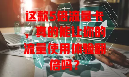这款5倍流量卡，真的能让你的流量使用体验翻倍吗？