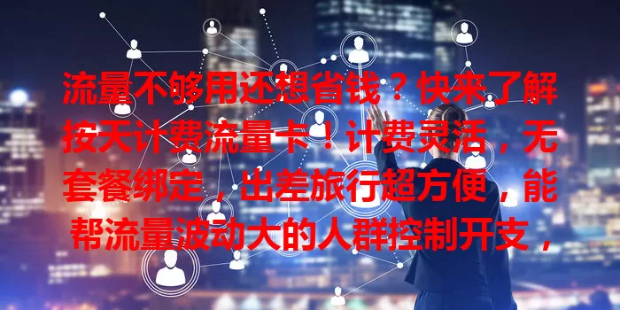 流量不够用还想省钱？快来了解按天计费流量卡！计费灵活，无套餐绑定，出差旅行超方便，能帮流量波动大的人群控制开支，你准备好体验了吗？