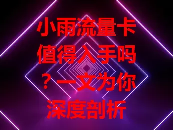 小雨流量卡值得入手吗？一文为你深度剖析