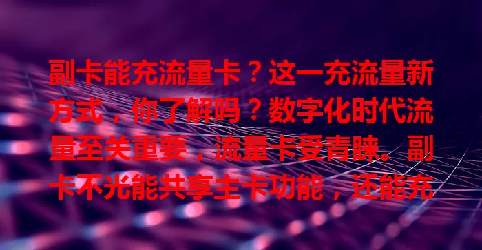 副卡能充流量卡？这一充流量新方式，你了解吗？数字化时代流量至关重要，流量卡受青睐。副卡不光能共享主卡功能，还能充流量卡，操作不复杂，余额充足就能充，多一种充值选择，快了解！