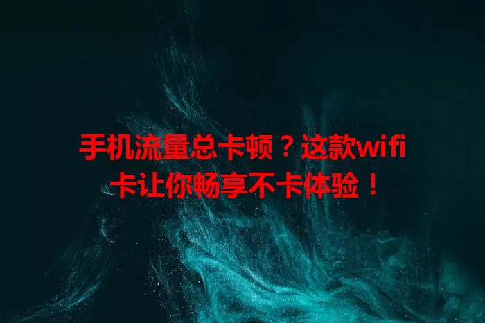 手机流量总卡顿？这款wifi卡让你畅享不卡体验！
