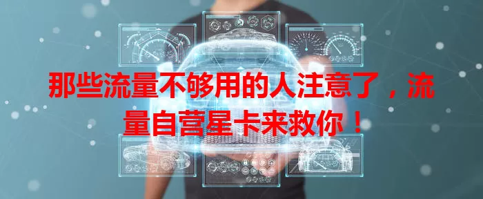 那些流量不够用的人注意了，流量自营星卡来救你！