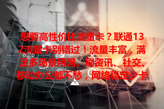 想要高性价比流量卡？联通132流量卡别错过！流量丰富，满足多场景用网。刷资讯、社交、移动办公都不愁，网络稳定少卡顿，是数字生活好帮手。