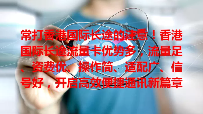 常打香港国际长途的注意！香港国际长途流量卡优势多，流量足、资费优、操作简、适配广、信号好，开启高效便捷通讯新篇章