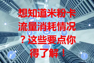 想知道米粉卡流量消耗情况？这些要点你得了解！