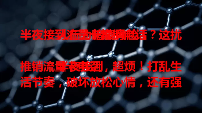 半夜接到流量卡推销电话？这扰人行为暗藏风险！

半夜接到推销流量卡电话，超烦！打乱生活节奏，破坏放松心情，还有强迫推销，让人难冷静判断。更可怕的是，存在信息泄露风险。重视此问题，盼加强监管，还大家安静夜晚！