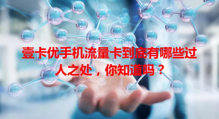壹卡优手机流量卡到底有哪些过人之处，你知道吗？