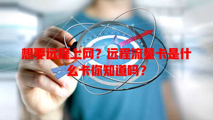想要远程上网？远程流量卡是什么卡你知道吗？