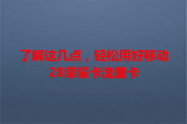 了解这几点，轻松用好移动28荣耀卡流量卡