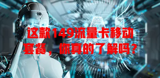 这款149流量卡移动套餐，你真的了解吗？