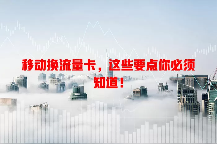 移动换流量卡，这些要点你必须知道！