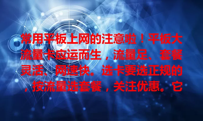常用平板上网的注意啦！平板大流量卡应运而生，流量足、套餐灵活、网速快。选卡要选正规的，按流量选套餐，关注优惠。它能让你平板上网无忧，还不快来试试？