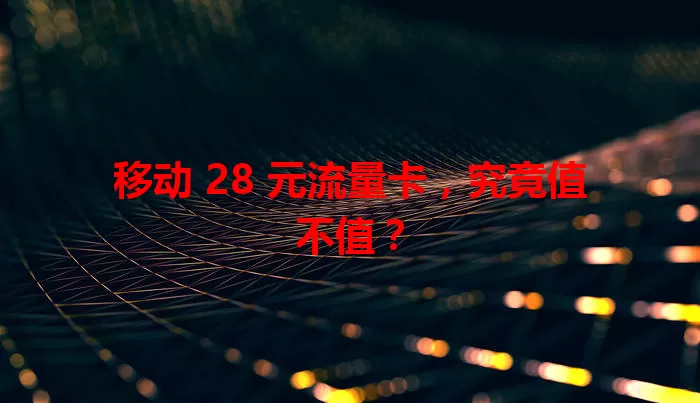移动 28 元流量卡，究竟值不值？
