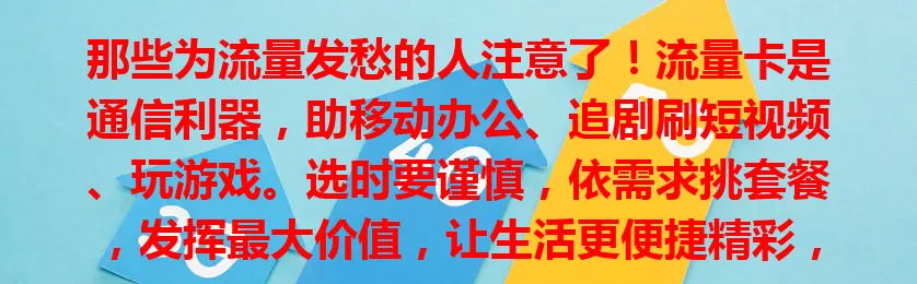 那些为流量发愁的人注意了！流量卡是通信利器，助移动办公、追剧刷短视频、玩游戏。选时要谨慎，依需求挑套餐，发挥最大价值，让生活更便捷精彩，快找适合自己的流量卡开启畅快网络生活