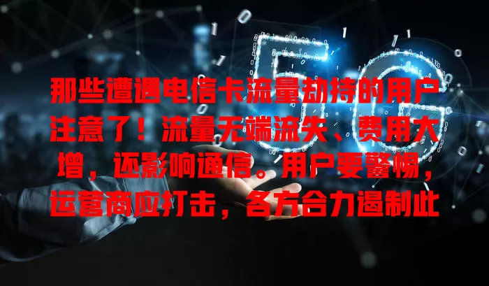 那些遭遇电信卡流量劫持的用户注意了！流量无端流失、费用大增，还影响通信。用户要警惕，运营商应打击，各方合力遏制此现象