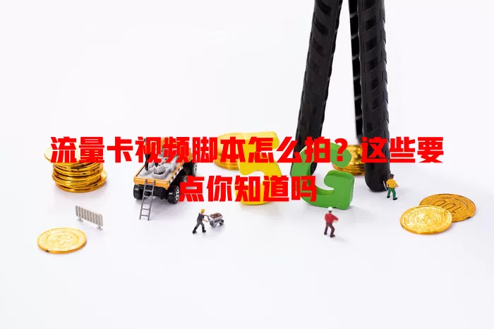 流量卡视频脚本怎么拍？这些要点你知道吗