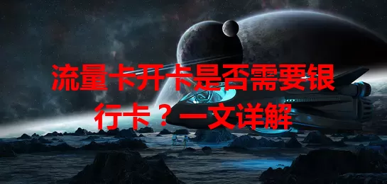 流量卡开卡是否需要银行卡？一文详解
