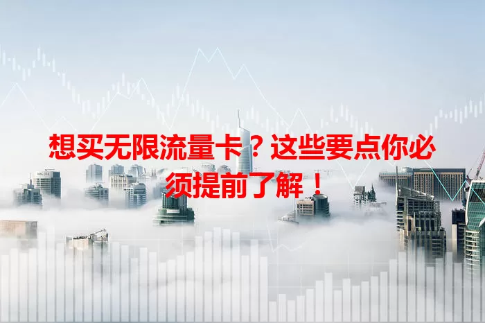 想买无限流量卡？这些要点你必须提前了解！