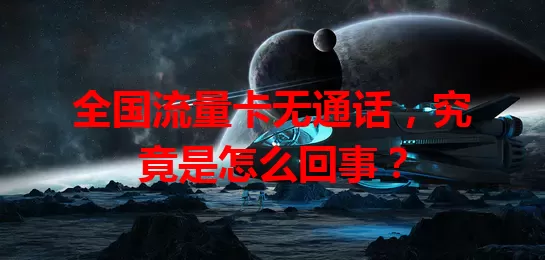 全国流量卡无通话，究竟是怎么回事？