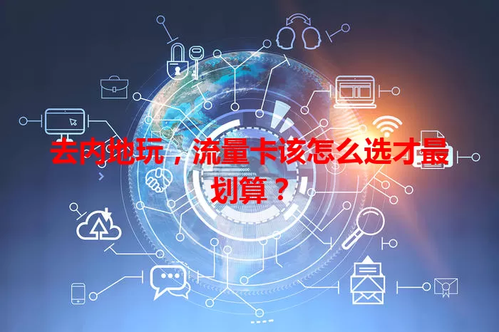 去内地玩，流量卡该怎么选才最划算？