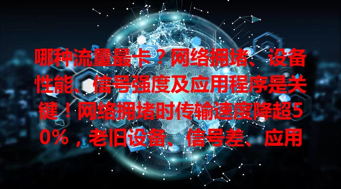 哪种流量最卡？网络拥堵、设备性能、信号强度及应用程序是关键！网络拥堵时传输速度降超50%，老旧设备、信号差、应用问题也会致卡顿，了解这些让网络使用更顺畅