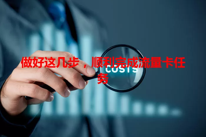 做好这几步，顺利完成流量卡任务