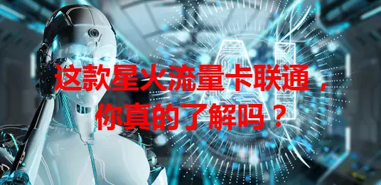 这款星火流量卡联通，你真的了解吗？