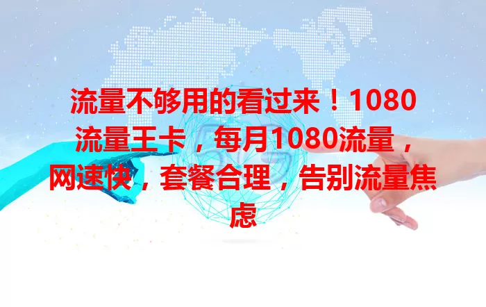 流量不够用的看过来！1080流量王卡，每月1080流量，网速快，套餐合理，告别流量焦虑