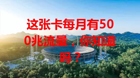 这张卡每月有500兆流量，你知道吗？