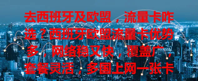 去西班牙及欧盟，流量卡咋选？西班牙欧盟流量卡优势多，网络稳又快，覆盖广，套餐灵活，多国上网一张卡搞定，出行生活更顺畅，快考虑它！