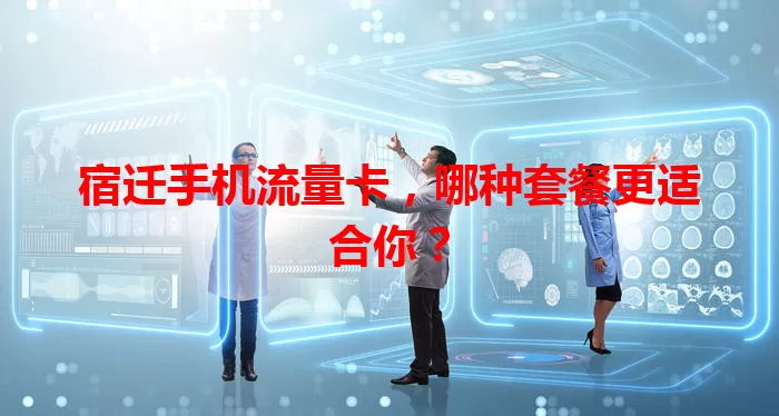 宿迁手机流量卡，哪种套餐更适合你？