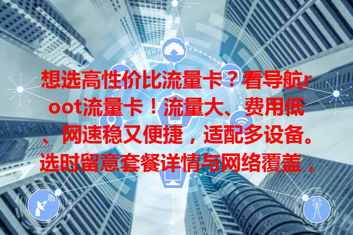 想选高性价比流量卡？看导航root流量卡！流量大、费用低、网速稳又便捷，适配多设备。选时留意套餐详情与网络覆盖，追求这些的你值得考虑！