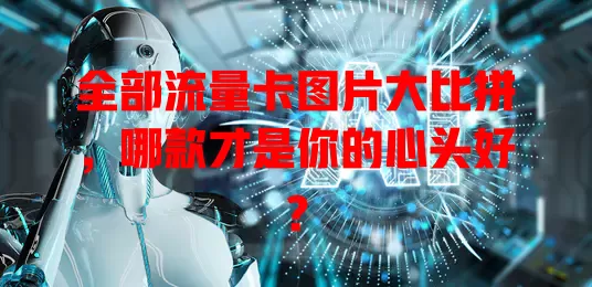 全部流量卡图片大比拼，哪款才是你的心头好？