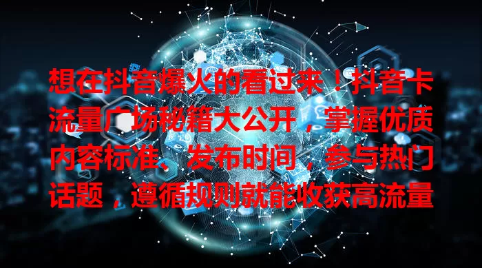 想在抖音爆火的看过来！抖音卡流量广场秘籍大公开，掌握优质内容标准、发布时间，参与热门话题，遵循规则就能收获高流量与人气