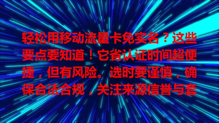 轻松用移动流量卡免实名？这些要点要知道！它省认证时间超便捷，但有风险。选时要谨慎，确保合法合规，关注来源信誉与套餐费用，平衡利弊保权益，让流量更好服务生活工作