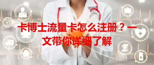 卡博士流量卡怎么注册？一文带你详细了解