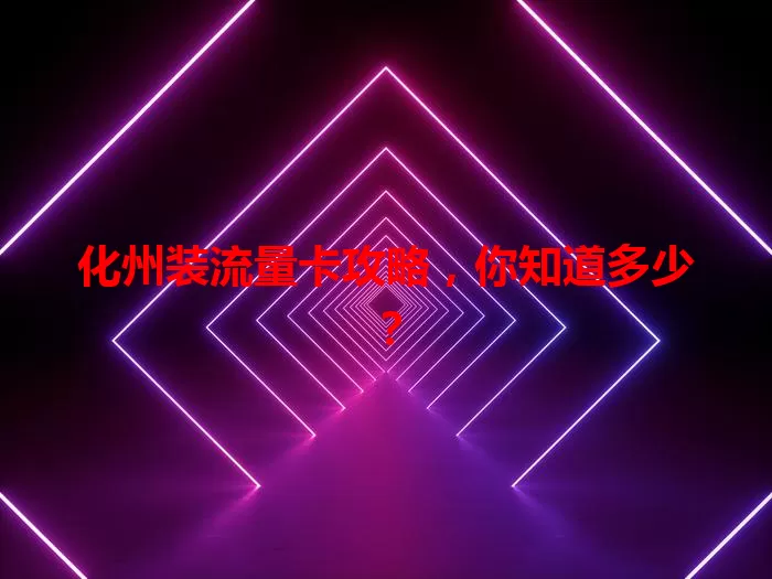 化州装流量卡攻略，你知道多少？