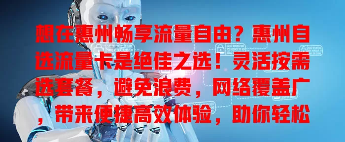 想在惠州畅享流量自由？惠州自选流量卡是绝佳之选！灵活按需选套餐，避免浪费，网络覆盖广，带来便捷高效体验，助你轻松实现流量自由！