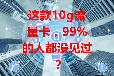 这款10g流量卡，99%的人都没见过？