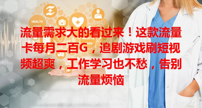 流量需求大的看过来！这款流量卡每月二百G，追剧游戏刷短视频超爽，工作学习也不愁，告别流量烦恼
